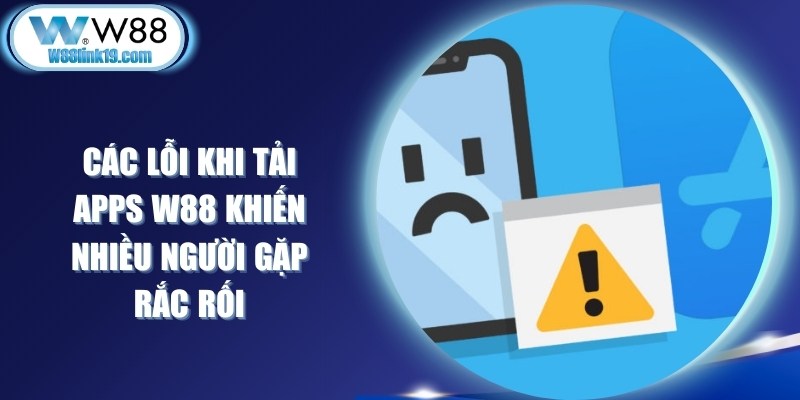 Các Lỗi Khi Tải Apps W88 Khiến Nhiều Người Gặp Rắc Rối 6 Các Lỗi Khi Tải Apps W88